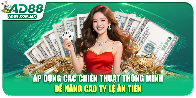 Áp dụng các chiến thuật thông minh để nâng cao tỷ lệ ăn tiền